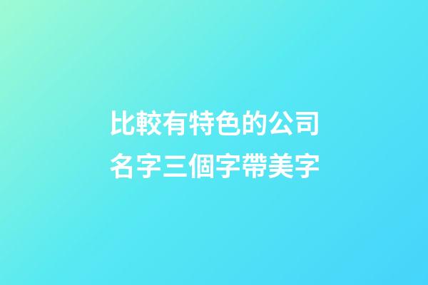 比較有特色的公司名字三個字帶美字-第1張-公司起名-玄機派