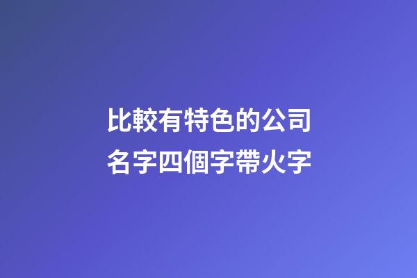 比較有特色的公司名字四個字帶火字-第1張-公司起名-玄機派
