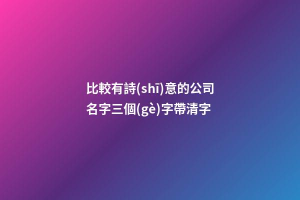 比較有詩(shī)意的公司名字三個(gè)字帶清字-第1張-公司起名-玄機(jī)派