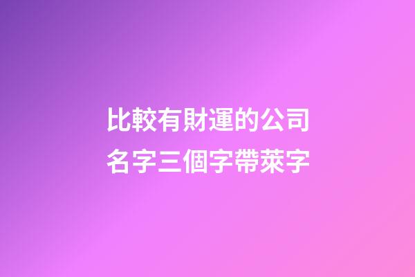 比較有財運的公司名字三個字帶萊字-第1張-公司起名-玄機派