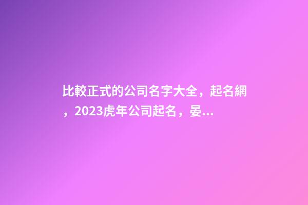 比較正式的公司名字大全，起名網，2023虎年公司起名，晏平起名-第1張-公司起名-玄機派