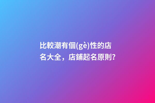 比較潮有個(gè)性的店名大全，店鋪起名原則？