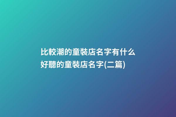 比較潮的童裝店名字有什么好聽的童裝店名字(二篇)-第1張-店鋪起名-玄機派
