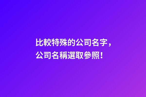 比較特殊的公司名字，公司名稱選取參照！-第1張-公司起名-玄機派