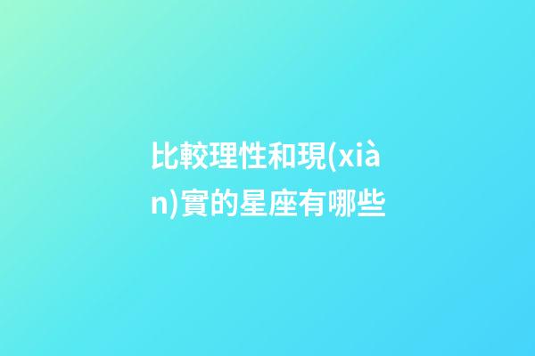 比較理性和現(xiàn)實的星座有哪些-第1張-星座運勢-玄機派