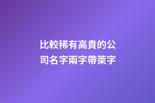 比較稀有高貴的公司名字兩字帶萊字