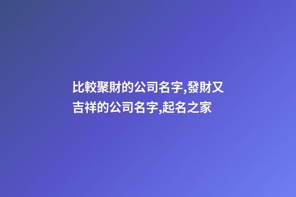 比較聚財的公司名字,發財又吉祥的公司名字,起名之家-第1張-公司起名-玄機派