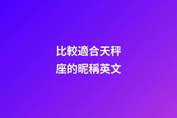 比較適合天秤座的昵稱英文-第1張-星座運(yùn)勢(shì)-玄機(jī)派