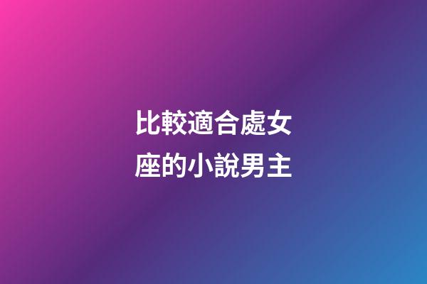 比較適合處女座的小說男主-第1張-星座運勢-玄機派