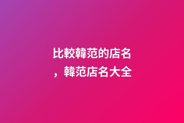 比較韓范的店名，韓范店名大全-第1張-店鋪起名-玄機派