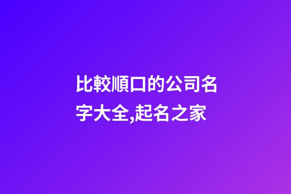比較順口的公司名字大全,起名之家-第1張-公司起名-玄機派