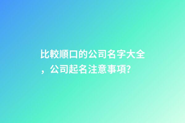 比較順口的公司名字大全，公司起名注意事項？