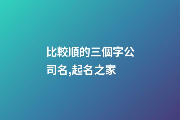 比較順的三個字公司名,起名之家-第1張-公司起名-玄機派