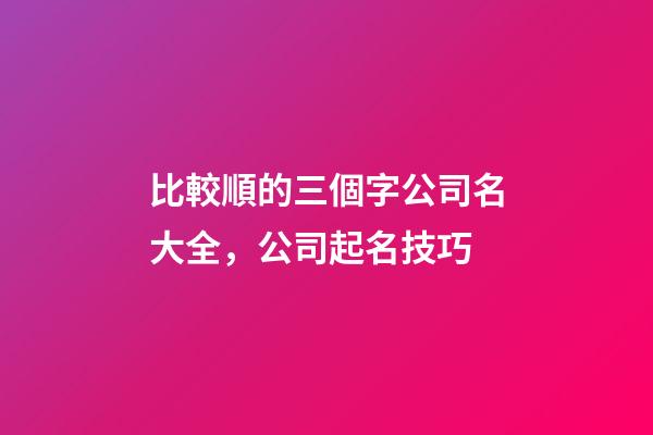 比較順的三個字公司名大全，公司起名技巧-第1張-公司起名-玄機派