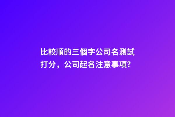 比較順的三個字公司名測試打分，公司起名注意事項？-第1張-公司起名-玄機派
