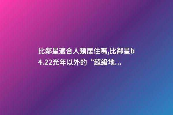 比鄰星適合人類居住嗎,比鄰星b4.22光年以外的“超級地球”-第1張-觀點(diǎn)-玄機(jī)派