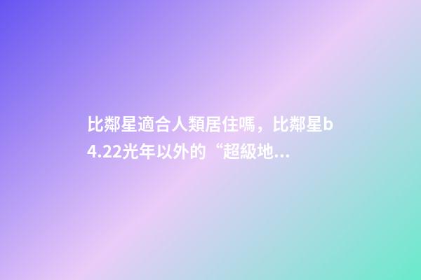 比鄰星適合人類居住嗎，比鄰星b4.22光年以外的“超級地球”-第1張-觀點(diǎn)-玄機(jī)派