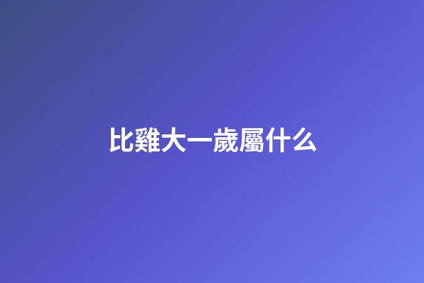 比雞大一歲屬什么
