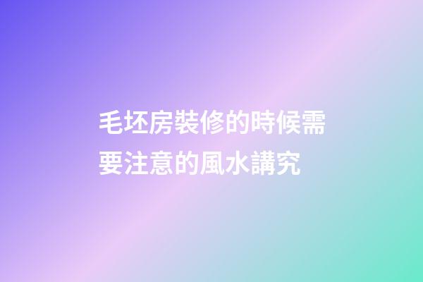 毛坯房裝修的時候需要注意的風水講究