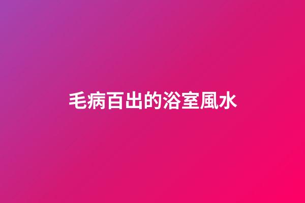 毛病百出的浴室風水