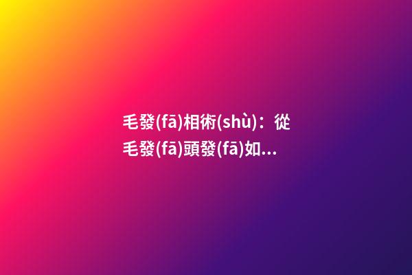 毛發(fā)相術(shù)：從毛發(fā)頭發(fā)如何看命運(yùn)詳解