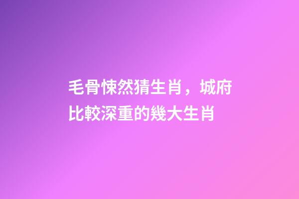 毛骨悚然猜生肖，城府比較深重的幾大生肖-第1張-觀點(diǎn)-玄機(jī)派