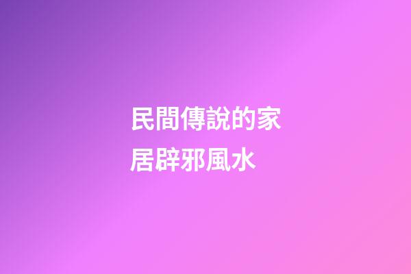 民間傳說的家居辟邪風水
