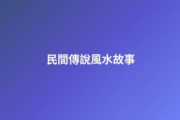 民間傳說風水故事