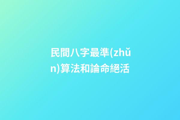 民間八字最準(zhǔn)算法和論命絕活