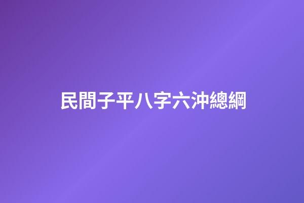 民間子平八字六沖總綱