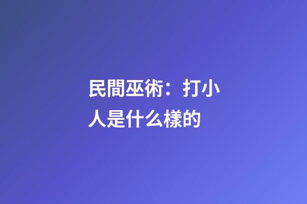 民間巫術：打小人是什么樣的