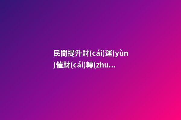 民間提升財(cái)運(yùn)催財(cái)轉(zhuǎn)運(yùn)的幾種辦法