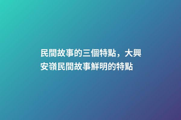 民間故事的三個特點，大興安嶺民間故事鮮明的特點(5)-第1張-觀點-玄機派
