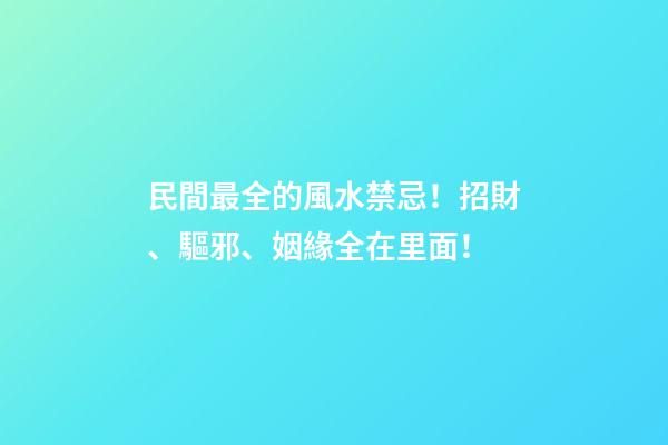 民間最全的風水禁忌！招財、驅邪、姻緣全在里面！