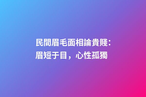民間眉毛面相論貴賤：眉短于目，心性孤獨