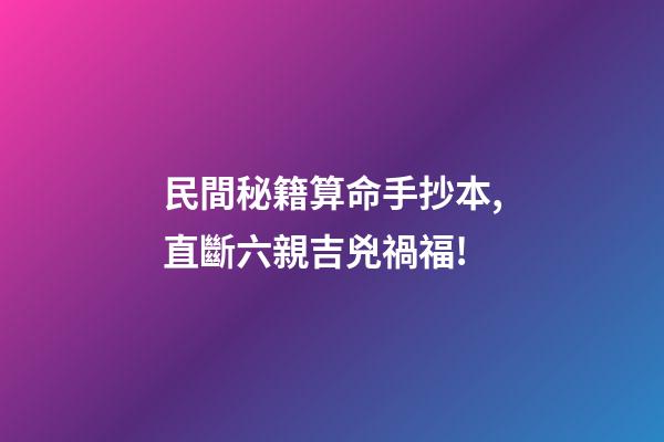 民間秘籍算命手抄本,直斷六親吉兇禍福!