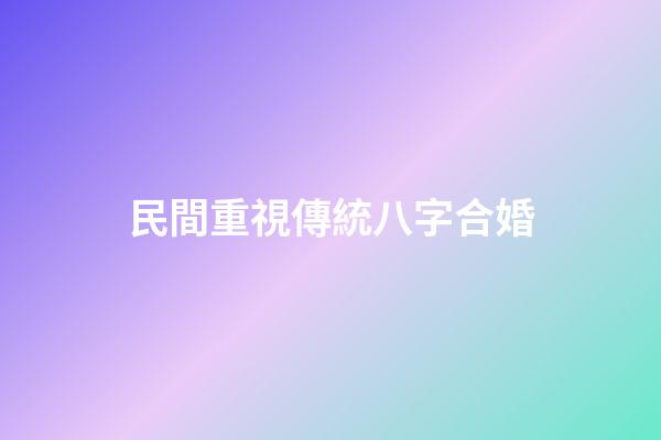 民間重視傳統八字合婚