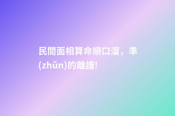 民間面相算命順口溜，準(zhǔn)的離譜!
