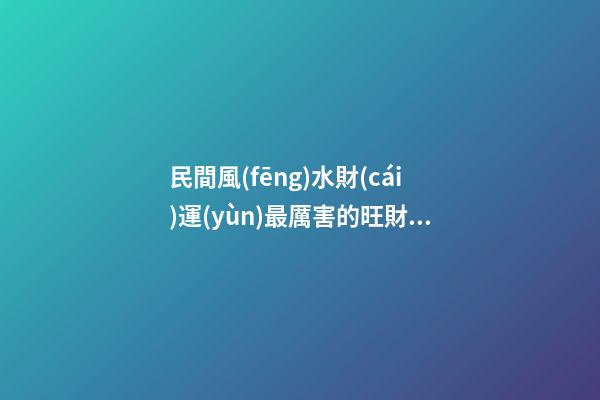 民間風(fēng)水財(cái)運(yùn)最厲害的旺財(cái)秘訣