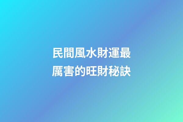 民間風水財運最厲害的旺財秘訣