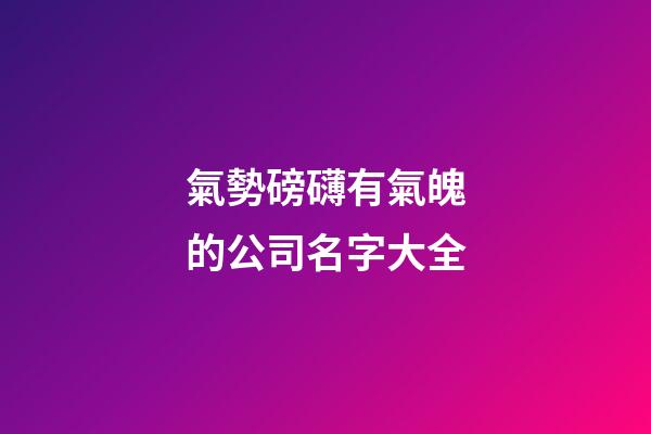 氣勢磅礴有氣魄的公司名字大全-第1張-公司起名-玄機派
