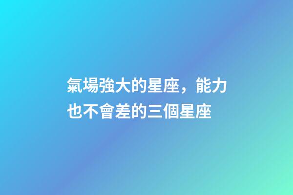 氣場強大的星座，能力也不會差的三個星座-第1張-觀點-玄機派
