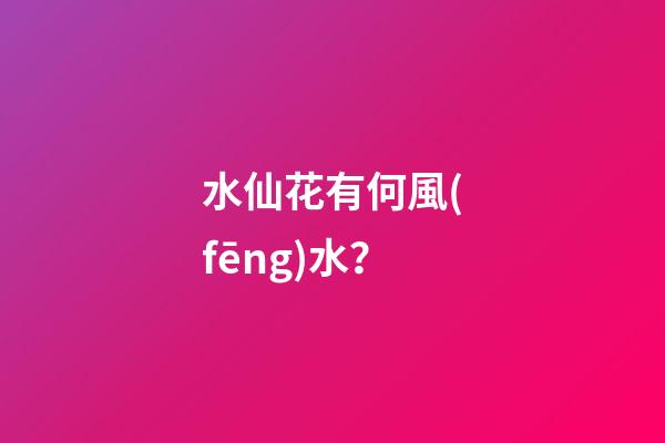 水仙花有何風(fēng)水？