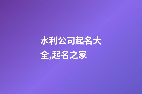 水利公司起名大全,起名之家-第1張-公司起名-玄機派