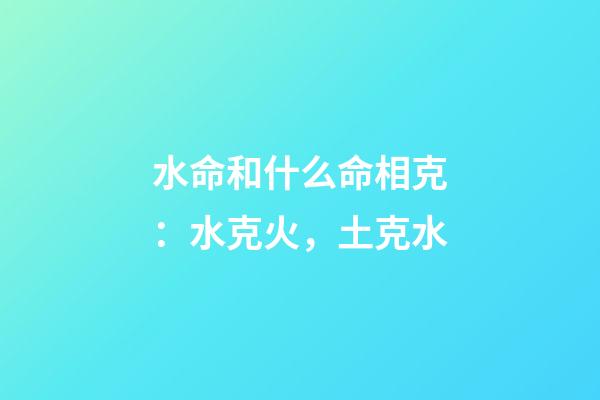 水命和什么命相克：水克火，土克水