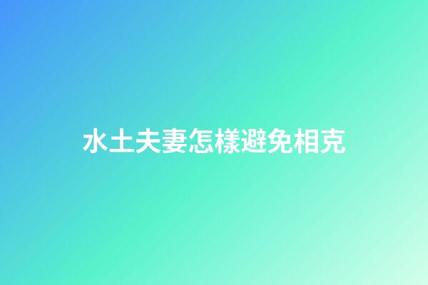 水土夫妻怎樣避免相克