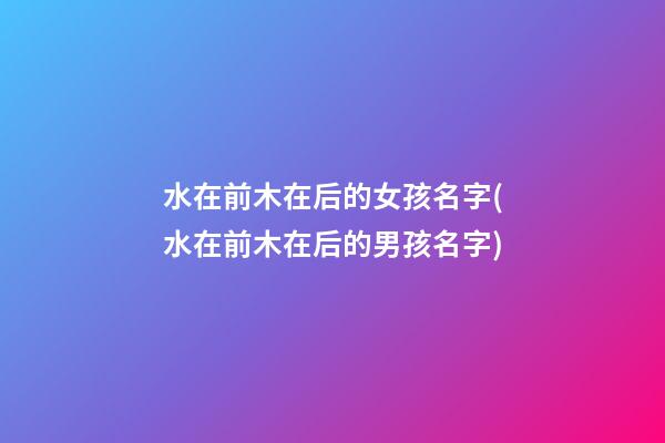 水在前木在后的女孩名字(水在前木在后的男孩名字)