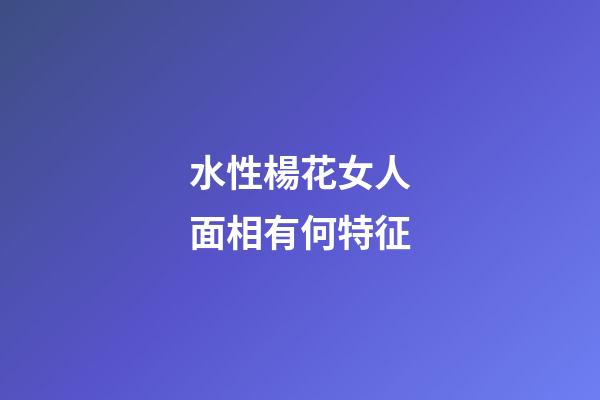 水性楊花女人面相有何特征