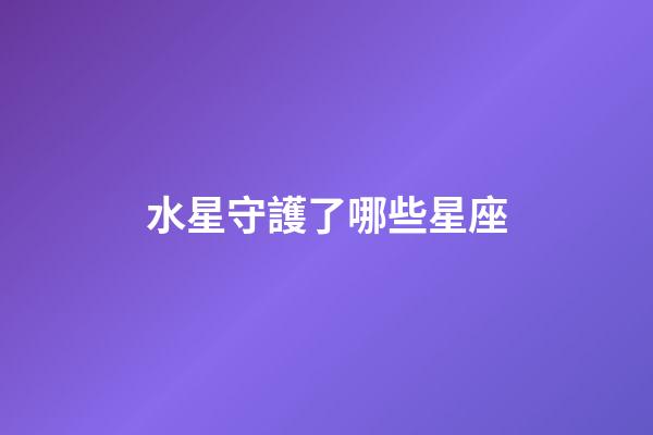 水星守護了哪些星座-第1張-星座運勢-玄機派