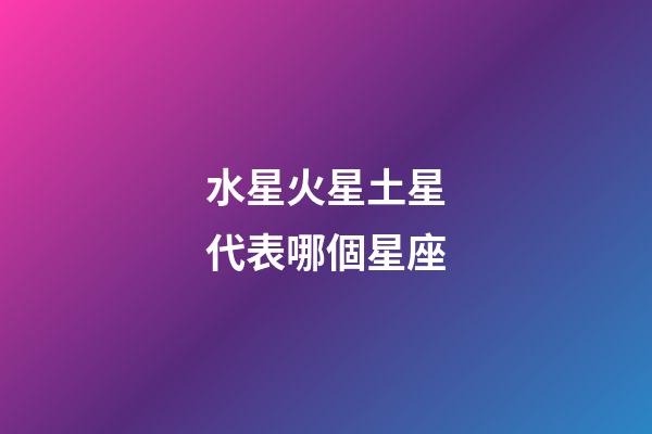 水星火星土星代表哪個星座-第1張-星座運勢-玄機派